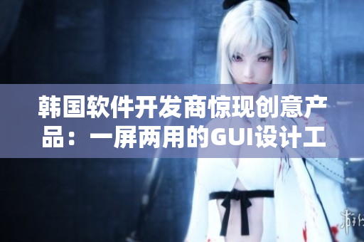 韓國軟件開發(fā)商驚現(xiàn)創(chuàng)意產(chǎn)品：一屏兩用的GUI設(shè)計(jì)工具