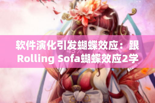 軟件演化引發(fā)蝴蝶效應(yīng)：跟Rolling Sofa蝴蝶效應(yīng)2學(xué)軟件開發(fā)