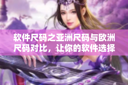 軟件尺碼之亞洲尺碼與歐洲尺碼對(duì)比，讓你的軟件選擇更加精準(zhǔn)!