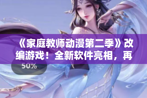 《家庭教師動漫第二季》改編游戲！全新軟件亮相，再現最精彩教學場景！