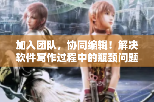 加入團隊，協(xié)同編輯！解決軟件寫作過程中的瓶頸問題