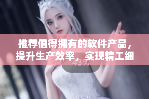 推薦值得擁有的軟件產品，提升生產效率，實現精工細作