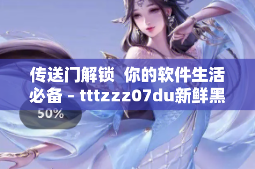 傳送門解鎖  你的軟件生活必備 - tttzzz07du新鮮黑科技
