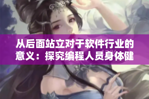 從后面站立對于軟件行業(yè)的意義：探究編程人員身體健康問題