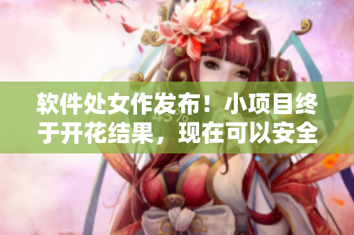 軟件處女作發(fā)布！小項(xiàng)目終于開(kāi)花結(jié)果，現(xiàn)在可以安全地使用了！