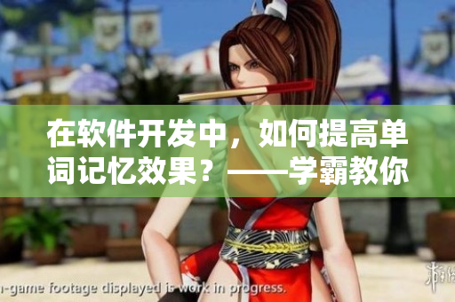 在軟件開發(fā)中，如何提高單詞記憶效果？——學霸教你如何背單詞！