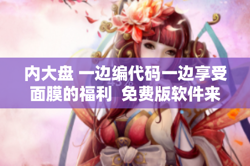 內(nèi)大盤(pán) 一邊編代碼一邊享受面膜的福利  免費(fèi)版軟件來(lái)襲