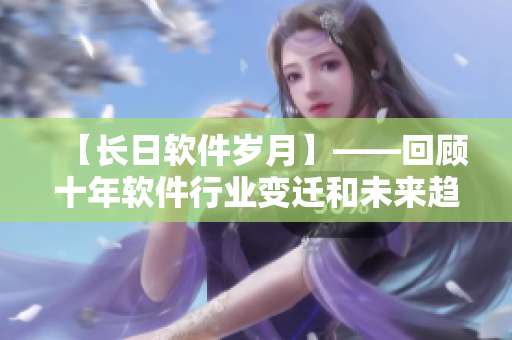 【長日軟件歲月】——回顧十年軟件行業(yè)變遷和未來趨勢