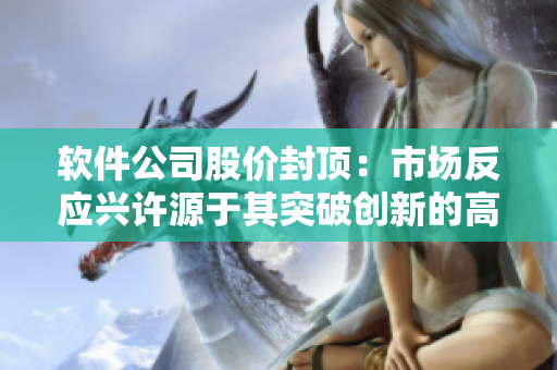 軟件公司股價封頂：市場反應興許源于其突破創(chuàng)新的高科技產品