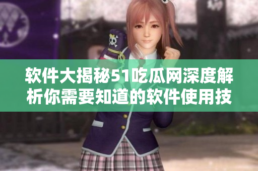 軟件大揭秘51吃瓜網(wǎng)深度解析你需要知道的軟件使用技巧和竅門！