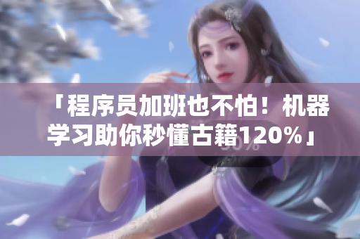 「程序員加班也不怕！機(jī)器學(xué)習(xí)助你秒懂古籍120%」