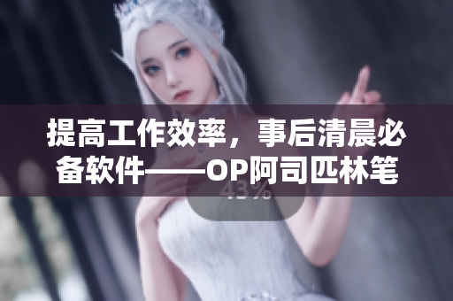 提高工作效率，事后清晨必備軟件——OP阿司匹林筆趣閣
