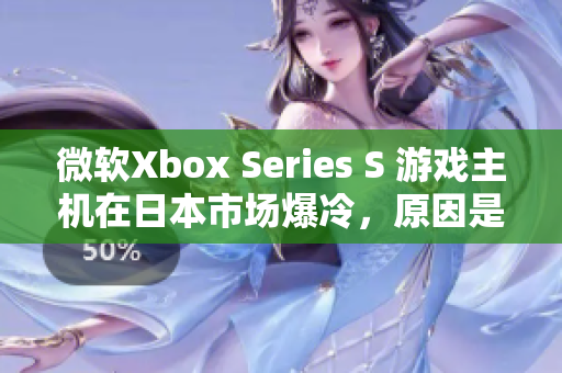 微軟Xbox Series S 游戲主機(jī)在日本市場爆冷，原因是什么？