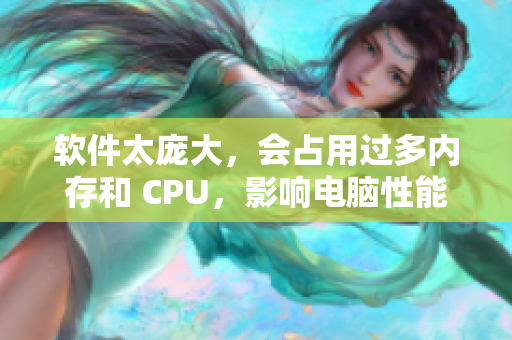 軟件太龐大，會占用過多內(nèi)存和 CPU，影響電腦性能，該怎么優(yōu)化？