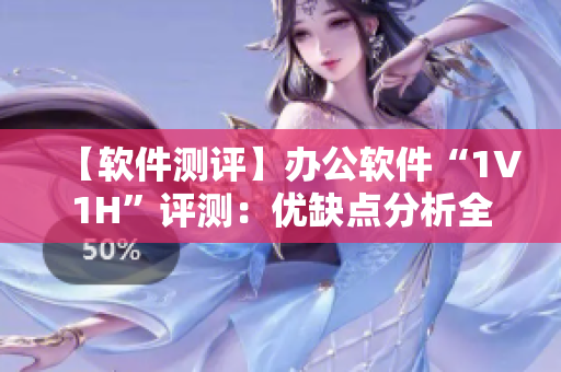 【軟件測評】辦公軟件“1V1H”評測：優(yōu)缺點(diǎn)分析全揭秘！