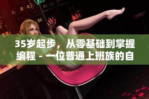 35歲起步，從零基礎(chǔ)到掌握編程 - 一位普通上班族的自學(xué)軟件開發(fā)之路