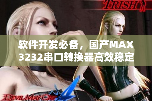 軟件開發(fā)必備，國產(chǎn)MAX3232串口轉(zhuǎn)換器高效穩(wěn)定