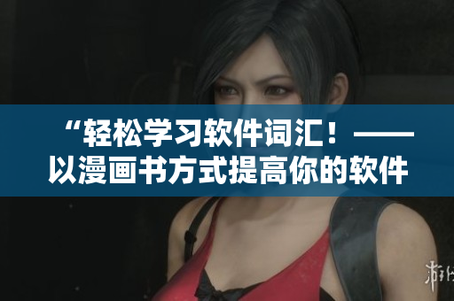 “輕松學(xué)習(xí)軟件詞匯！——以漫畫書方式提高你的軟件英語能力”