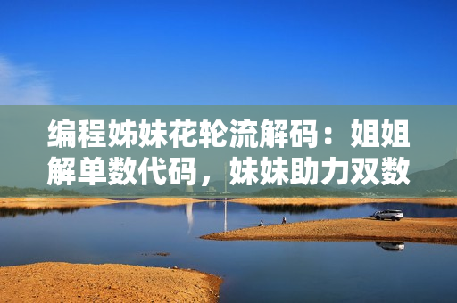 編程姊妹花輪流解碼：姐姐解單數(shù)代碼，妹妹助力雙數(shù)算法