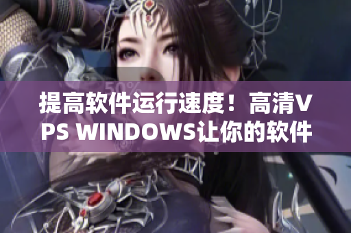 提高軟件運(yùn)行速度！高清VPS WINDOWS讓你的軟件快如閃電