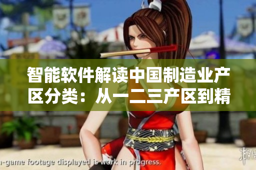 智能軟件解讀中國制造業(yè)產(chǎn)區(qū)分類：從一二三產(chǎn)區(qū)到精細(xì)化生產(chǎn)