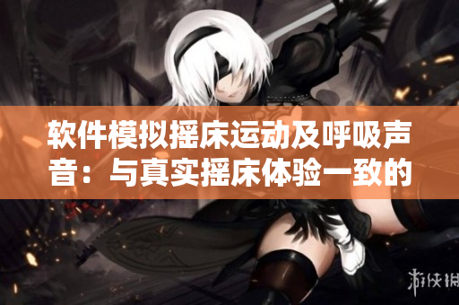軟件模擬搖床運動及呼吸聲音：與真實搖床體驗一致的睡眠輔助工具