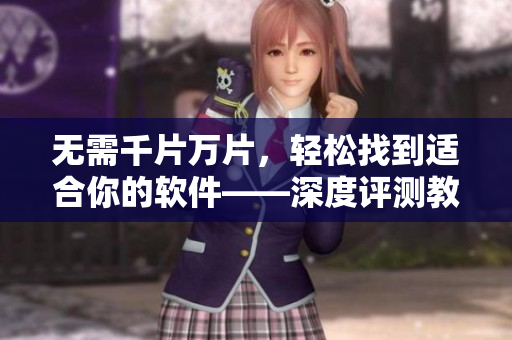 無需千片萬片，輕松找到適合你的軟件——深度評測教你如何選擇