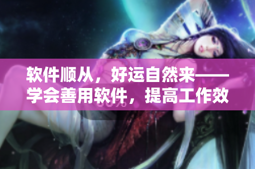 軟件順從，好運自然來——學會善用軟件，提高工作效率