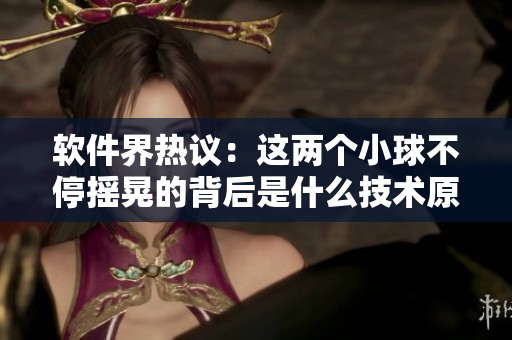 軟件界熱議：這兩個小球不停搖晃的背后是什么技術(shù)原理？
