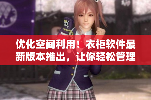 優(yōu)化空間利用！衣柜軟件最新版本推出，讓你輕松管理1～3櫻花！