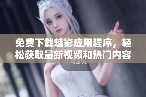 免費(fèi)下載魅影應(yīng)用程序，輕松獲取最新視頻和熱門內(nèi)容