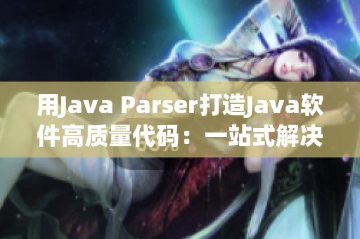 用Java Parser打造Java軟件高質(zhì)量代碼：一站式解決方案