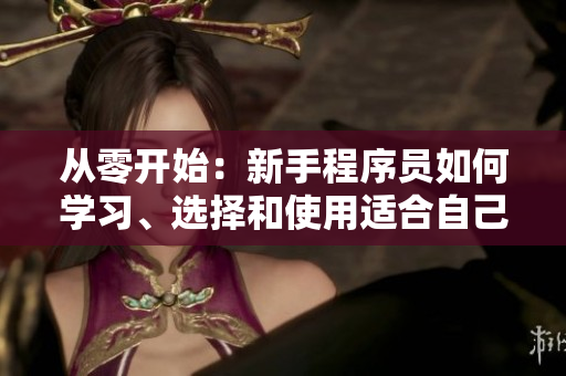 從零開始：新手程序員如何學(xué)習(xí)、選擇和使用適合自己的開發(fā)軟件