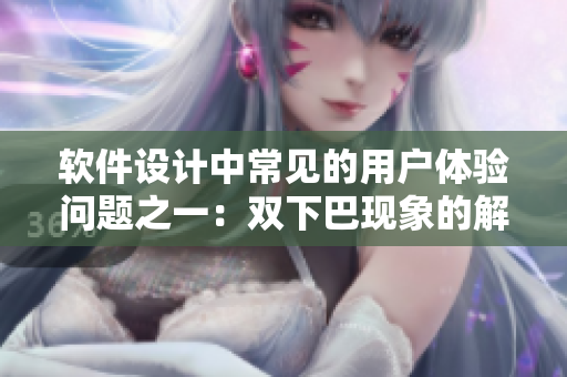 軟件設(shè)計(jì)中常見的用戶體驗(yàn)問題之一：雙下巴現(xiàn)象的解決方案