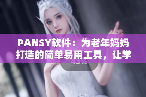 PANSY軟件：為老年媽媽打造的簡單易用工具，讓學(xué)習(xí)電腦技能變得更加輕松