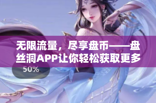 無限流量，盡享盤幣——盤絲洞APP讓你輕松獲取更多流量