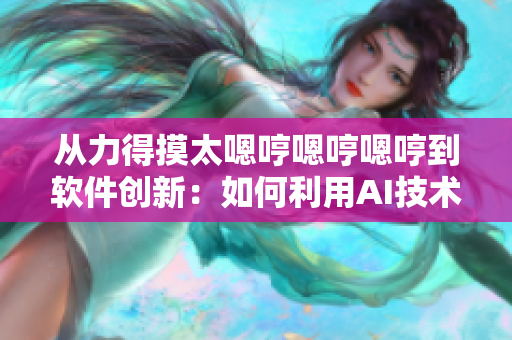 從力得摸太嗯哼嗯哼嗯哼到軟件創(chuàng)新：如何利用AI技術(shù)提升軟件智能化