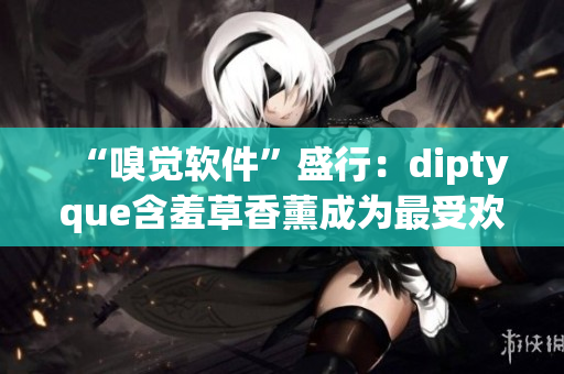 “嗅覺軟件”盛行：diptyque含羞草香薰成為最受歡迎的虛擬味道之一！