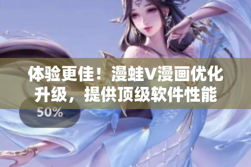 體驗更佳！漫蛙V漫畫優(yōu)化升級，提供頂級軟件性能