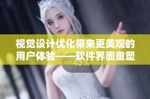 視覺設(shè)計(jì)優(yōu)化帶來更美觀的用戶體驗(yàn)——軟件界面重塑實(shí)踐