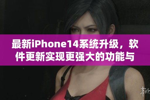 最新iPhone14系統(tǒng)升級(jí)，軟件更新實(shí)現(xiàn)更強(qiáng)大的功能與更流暢的體驗(yàn)