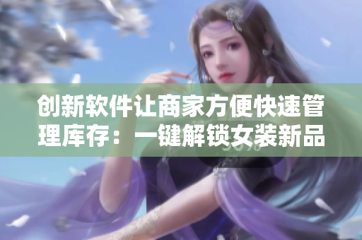 創(chuàng)新軟件讓商家方便快速管理庫存：一鍵解鎖女裝新品