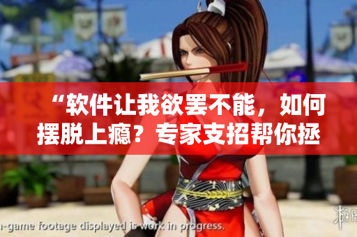 “軟件讓我欲罷不能，如何擺脫上癮？專家支招幫你拯救自我”