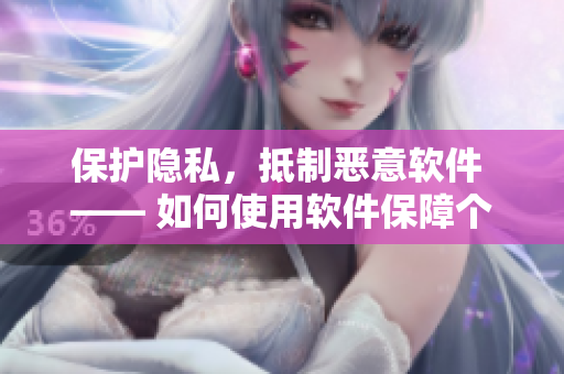 保護隱私，抵制惡意軟件 —— 如何使用軟件保障個人信息安全