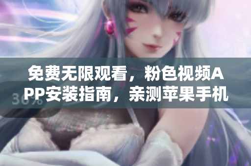 免費(fèi)無限觀看，粉色視頻APP安裝指南，親測蘋果手機(jī)適用！