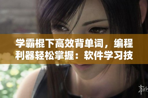 學(xué)霸棍下高效背單詞，編程利器輕松掌握：軟件學(xué)習(xí)技巧分享