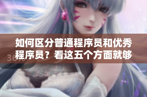 如何區(qū)分普通程序員和優(yōu)秀程序員？看這五個方面就夠了！