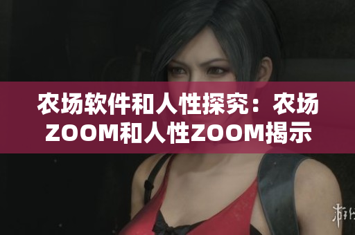 農(nóng)場軟件和人性探究：農(nóng)場ZOOM和人性ZOOM揭示的啟示