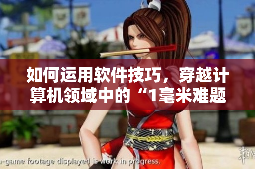 如何運(yùn)用軟件技巧，穿越計(jì)算機(jī)領(lǐng)域中的“1毫米難題”？——跟著軟件跳舞!