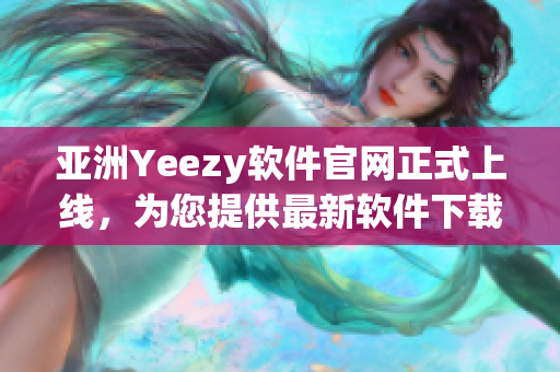 亞洲Yeezy軟件官網(wǎng)正式上線，為您提供最新軟件下載與技術資訊